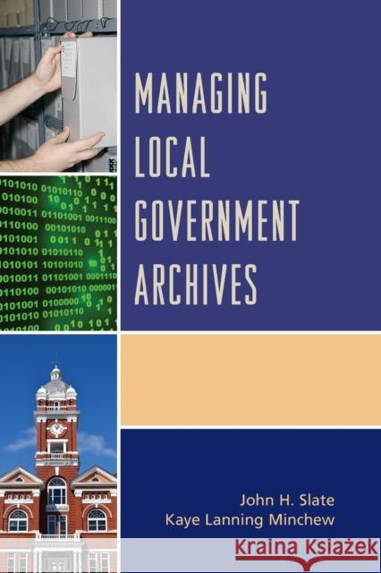 Managing Local Government Archives John H. Slate Kaye Lanning Minchew 9781442263956 Rowman & Littlefield Publishers - książka