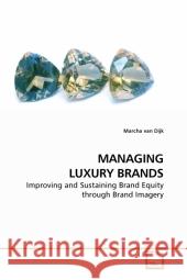 MANAGING LUXURY BRANDS : Improving and Sustaining Brand Equity through Brand Imagery Dijk, Marcha van 9783639213416 VDM Verlag Dr. Müller - książka