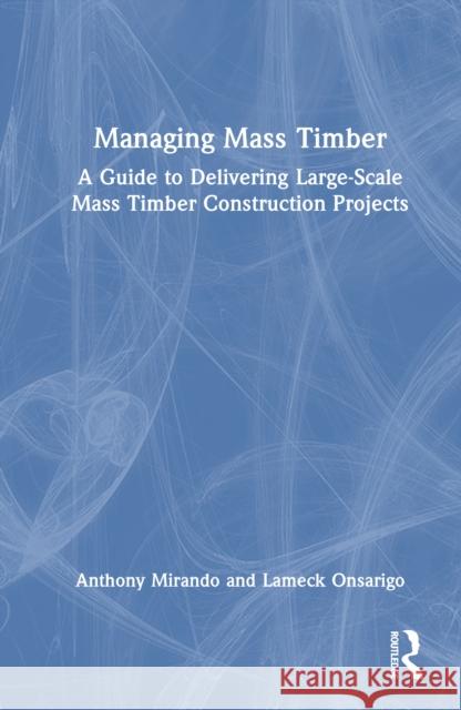 Managing Mass Timber: A Guide to Delivering Large-Scale Mass Timber Construction Projects Lameck Onsarigo 9781032773360 Routledge - książka