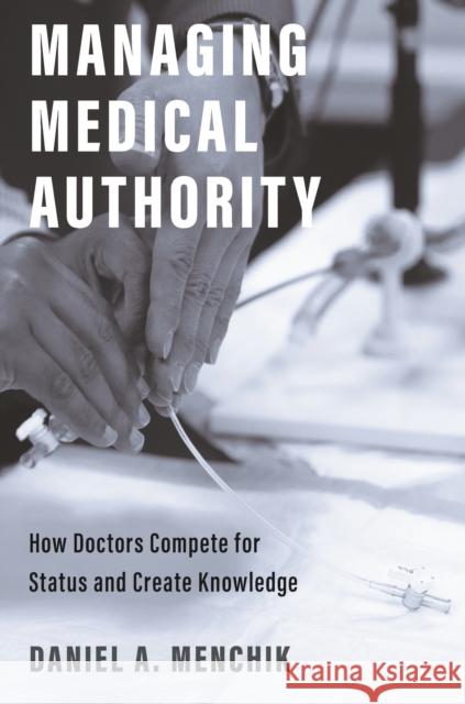 Managing Medical Authority: How Doctors Compete for Status and Create Knowledge Daniel A. Menchik 9780691223568 Princeton University Press - książka