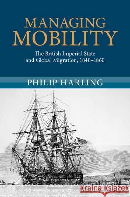 Managing Mobility: The British Imperial State and Global Migration, 1840–1860 Philip (University of Miami) Harling 9781108833929 Cambridge University Press - książka