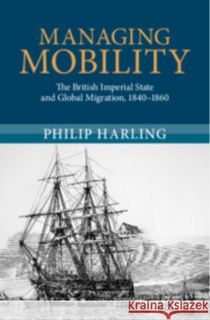 Managing Mobility: The British Imperial State and Global Migration, 1840–1860 Philip (University of Miami) Harling 9781108833929 Cambridge University Press - książka