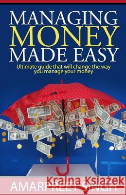 Managing Money Made Easy - Ultimate guide that will change the way you manage your money: Everything you need to know about Money Management Amarpreet Singh 9781508572251 Createspace Independent Publishing Platform - książka