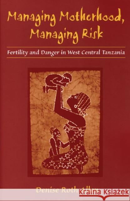 Managing Motherhood, Managing Risk: Fertility and Danger in West Central Tanzania Allen, Denise 9780472030279 University of Michigan Press - książka