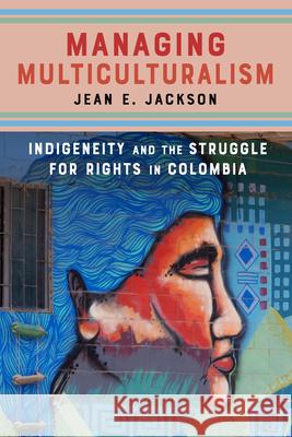 Managing Multiculturalism: Indigeneity and the Struggle for Rights in Colombia Jean Jackson 9781503606227 Stanford University Press - książka