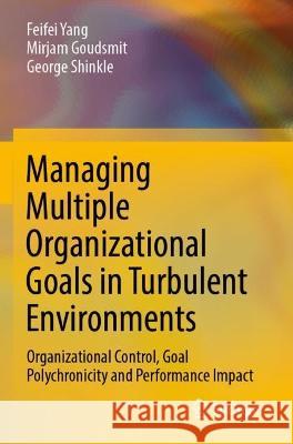 Managing Multiple Organizational Goals in Turbulent Environments Feifei Yang, Mirjam Goudsmit, George Shinkle 9789811953217 Springer Nature Singapore - książka