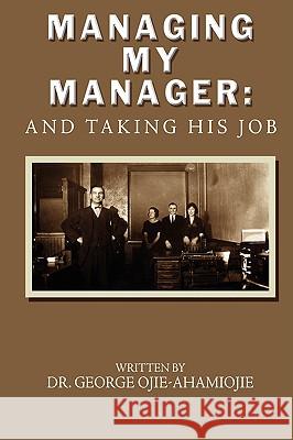 Managing My Manager: And Taking His Job Ojie-Ahamiojie, George 9781438913094 Authorhouse - książka
