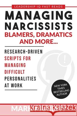 Managing Narcissists, Blamers, Dramatics and More...: Research-Driven Scripts For Managing Difficult Personalities At Work Mark Murphy 9781732048461 Leadership IQ Press - książka