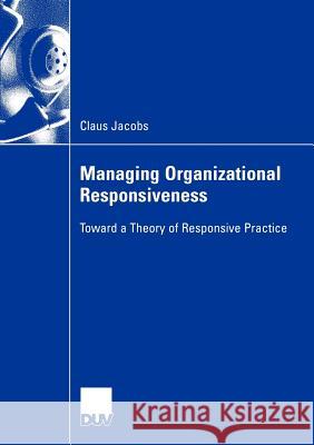 Managing Organizational Responsiveness: Toward a Theory of Responsive Practice Jacobs, Claus 9783824407279 Deutscher Universitats-Verlag - książka