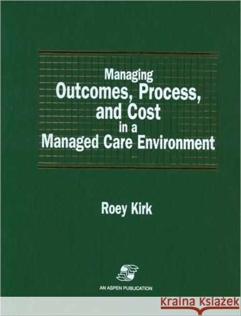 Managing Outcomes, Process & Cost in Managed Care Environ Kirk, Roey 9780834209121 Jones & Bartlett Publishers - książka