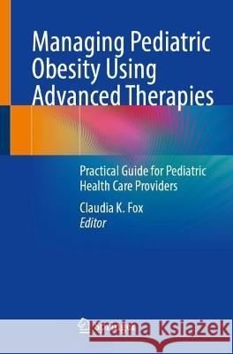 Managing Pediatric Obesity Using Advanced Therapies: Practical Guide for Pediatric Health Care Providers Claudia K. Fox 9783031373794 Springer - książka