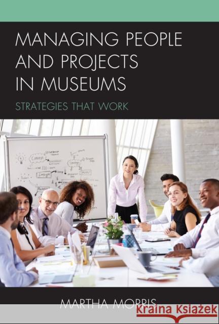 Managing People and Projects in Museums: Strategies that Work Morris, Martha 9781442273665 Rowman & Littlefield Publishers - książka