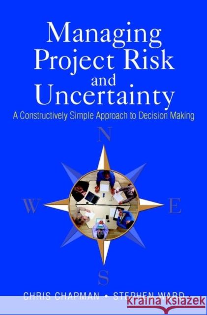 Managing Project Risk and Uncertainty: A Constructively Simple Approach to Decision Making Chapman, Chris 9780470847909 John Wiley & Sons - książka