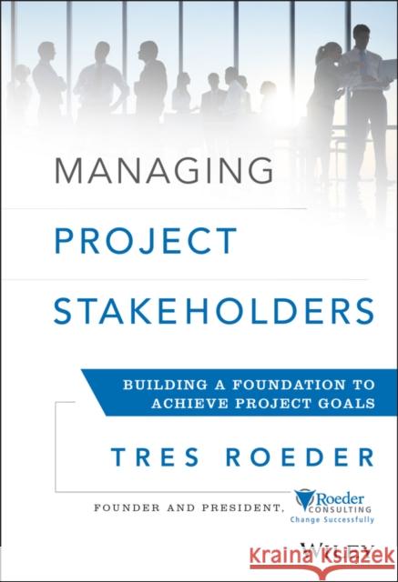 Managing Project Stakeholders: Building a Foundation to Achieve Project Goals Roeder, Tres 9781118504277  - książka