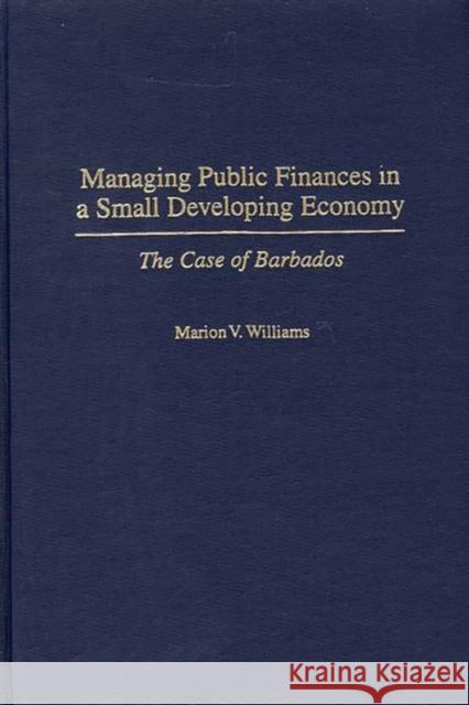 Managing Public Finances in a Small Developing Economy: The Case of Barbados Williams, Marion V. 9780275970314 Praeger Publishers - książka