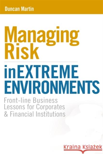 Managing Risk in Extreme Environments: Front-Line Business Lessons for Corporates and Financial Institutions Martin, Duncan 9780749449452 Kogan Page - książka