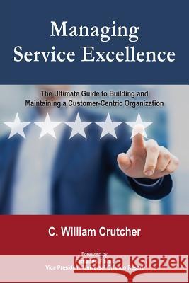 Managing Service Excellence: The Ultimate Guide to Building and Maintaining a Customer-Centric Organization C. William Crutcher Fernando Flores 9780692985717 Not Avail - książka