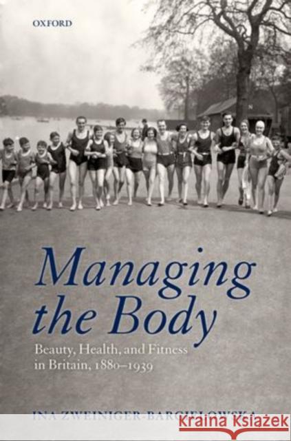 Managing the Body: Beauty, Health, and Fitness in Britain 1880-1939 Zweiniger-Bargielowska, Ina 9780199280520  - książka