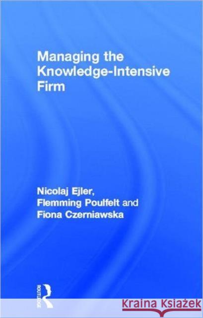 Managing the Knowledge-Intensive Firm Nicolaj Ejler, Flemming Poulfelt, Fiona Czerniawska 9780415678018 Taylor and Francis - książka