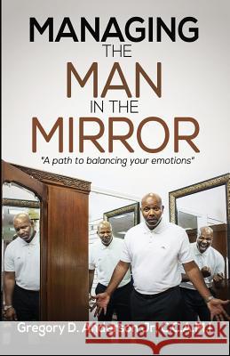 Managing The Man In The Mirror: A Path To Balancing Your Emotions Anderson Jr, Gregory D. 9781719581318 Createspace Independent Publishing Platform - książka