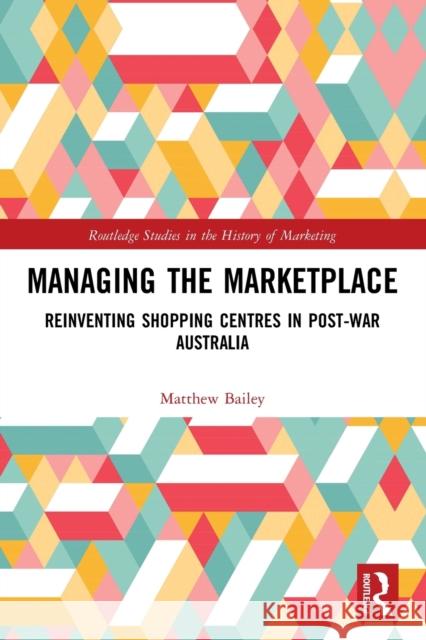 Managing the Marketplace: Reinventing Shopping Centres in Post-War Australia Bailey, Matthew 9780367500559 LIGHTNING SOURCE UK LTD - książka