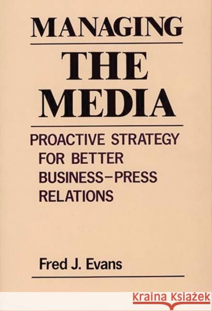 Managing the Media: Proactive Strategy for Better Business-Press Relations Evans, Fred J. 9780899301563 Quorum Books - książka