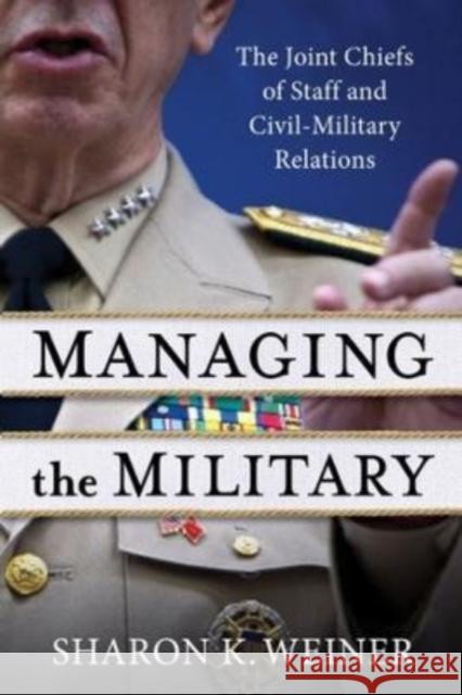 Managing the Military: The Joint Chiefs of Staff and Civil-Military Relations Weiner, Sharon K. 9780231207355 Columbia University Press - książka