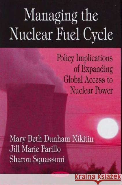 Managing the Nuclear Fuel Cycle: Policy Implications of Expanding Global Access to Nuclear Power Mary Beth Dunham Nikitin, Jill Marie Parillo, Sharon Squassoni 9781604565638 Nova Science Publishers Inc - książka