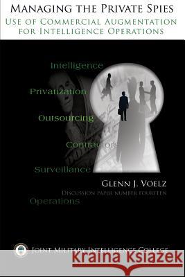 Managing the Private Spies: The Use of Commercial Augmentation for Intelligence Operations Maj Glenn James Voelz 9781484994078 Createspace - książka