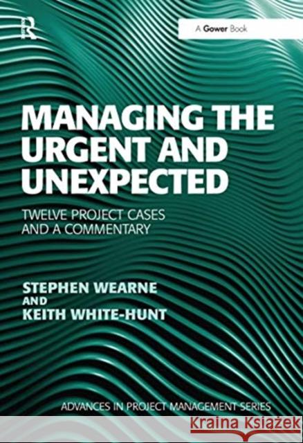 Managing the Urgent and Unexpected: Twelve Project Cases and a Commentary Stephen Wearne Keith White-Hunt 9780367670085 Routledge - książka