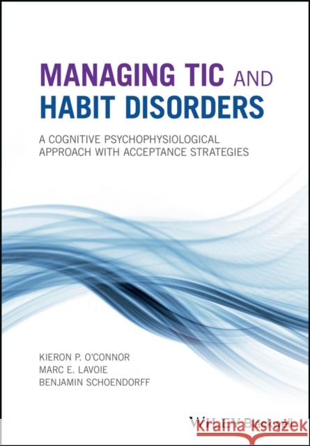 Managing Tic and Habit Disorders: A Cognitive Psychophysiological Treatment Approach with Acceptance Strategies O'Connor, Kieron P. 9781119167259 Wiley-Blackwell - książka