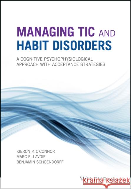 Managing Tic and Habit Disorders: A Cognitive Psychophysiological Treatment Approach with Acceptance Strategies O'Connor, Kieron P. 9781119167273  - książka
