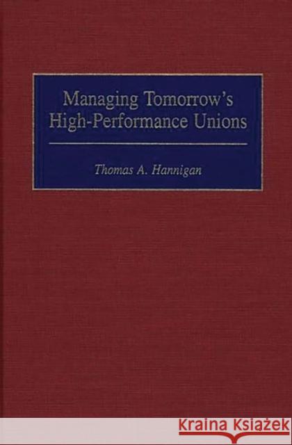 Managing Tomorrow's High-Performance Unions Thomas A. Hannigan 9781567201024 Quorum Books - książka