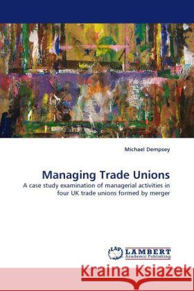 Managing Trade Unions Michael Dempsey (Monash University) 9783844397536 LAP Lambert Academic Publishing - książka