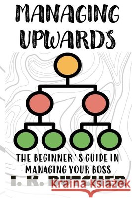 Managing Upwards: The Beginner's Guide in Managing Your Boss Butcher, I. K. 9798573076058 Independently published - książka