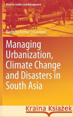 Managing Urbanization, Climate Change and Disasters in South Asia Ravindra Kumar Srivastava 9789811524097 Springer - książka