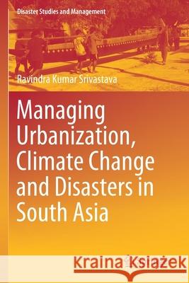 Managing Urbanization, Climate Change and Disasters in South Asia Ravindra Kumar Srivastava 9789811524127 Springer - książka