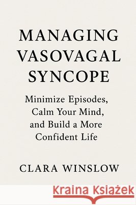 Managing Vasovagal Syncope: Minimize Episodes, Calm Your Mind, and Build a More Confident Life Winslow, Clara 9798277872819 Independently Published - książka