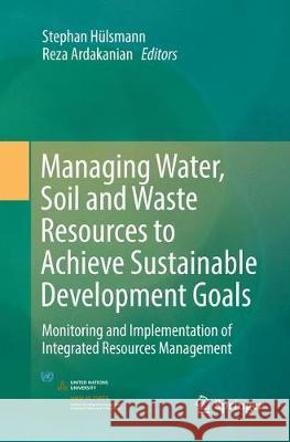 Managing Water, Soil and Waste Resources to Achieve Sustainable Development Goals: Monitoring and Implementation of Integrated Resources Management Hülsmann, Stephan 9783030091620 Springer - książka