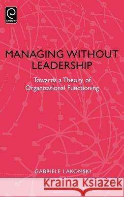 Managing without Leadership: Towards a Theory of Organizational Functioning Gabriele Lakomski 9780080433523 Emerald Publishing Limited - książka