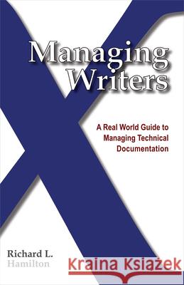 Managing Writers: A Real World Guide to Managing Technical Documentation Richard L Hamilton 9780982219102 XML Press - książka