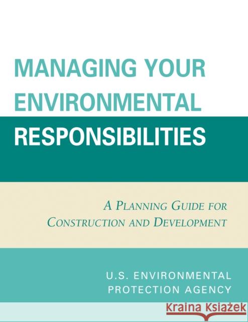 Managing Your Environmental Responsibilities: A Planning Guide for Construction and Development Environmental Protection Agency U S 9780865874725 Government Institutes - książka