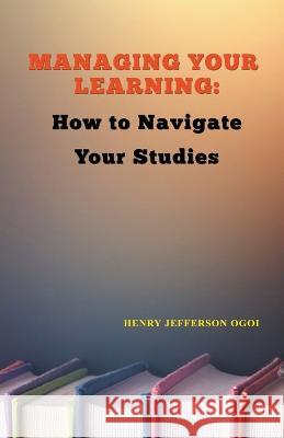 Managing Your Learning: How to Navigate Your Studies Henry Ogoi   9798201624897 Henry Ogoi - książka
