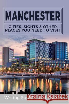 Manchester: Cities, Sights & Other Places You Need To Visit Travel Guides, Writing Souls 9781981379989 Createspace Independent Publishing Platform - książka