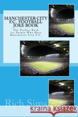 Manchester City F.C. Football Joke Book: The Perfect Book for People Who Hate Manchester City F.C. Rich Sims 9781517759704 Createspace - książka