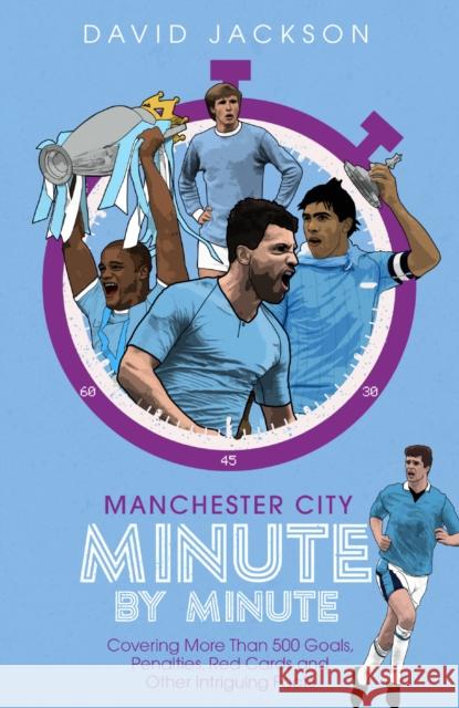Manchester City Minute By Minute: Covering More Than 500 Goals, Penalties, Red Cards and Other Intriguing Facts David Jackson 9781785316678 Pitch Publishing Ltd - książka