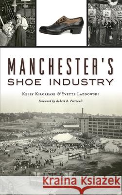 Manchester's Shoe Industry Kelly Kilcrease Yvette Lazdowski Robert B. Perreault 9781540240101 History Press Library Editions - książka