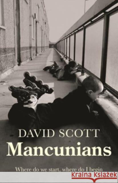 Mancunians: Where Do We Start, Where Do I Begin? David Scott 9781526161505 Manchester University Press - książka