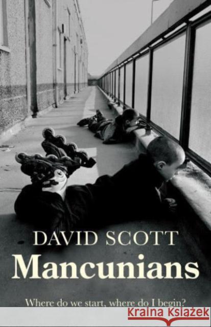 Mancunians: Where Do We Start, Where Do I Begin? David Scott 9781526161512 Manchester University Press - książka