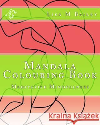 Mandala Colouring Book: Meditative Mindfulness Lisa M. Bailey 9781536903812 Createspace Independent Publishing Platform - książka